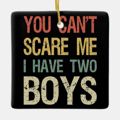 You Cant Scare Me I Have Two Boys I Ceramic Ornament