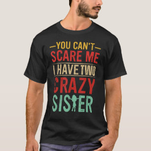 You Can't Scare Me I Have Two Crazy Sister Funny B T-Shirt