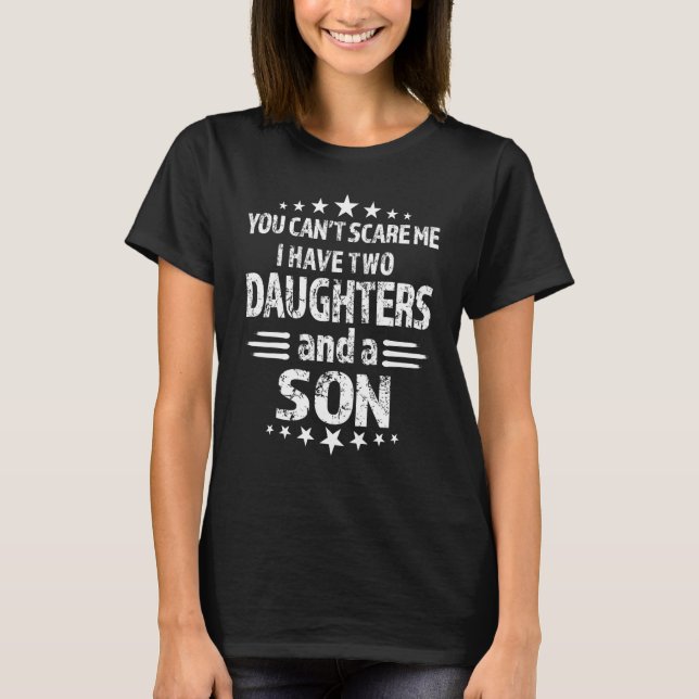 You Cant Scare Me I Have Two Daughters And A Son T-Shirt (Front)