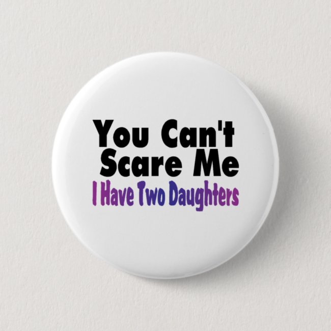 You Cant Scare Me I Have Two Daughters Button