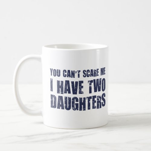 You Cant Scare Me I Have Two Daughters  Coffee Mug