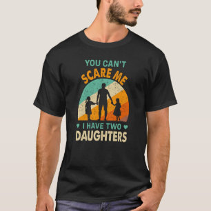 you cant scare me i have two daughters dad T-Shirt