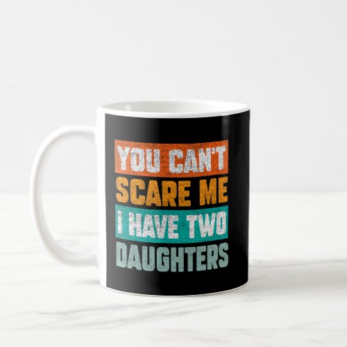You Cant Scare Me I Have Two Daughters Fathers D Coffee Mug