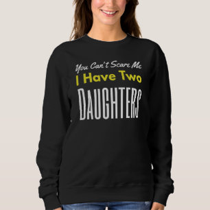 You Can't Scare Me I Have Two Daughters Father's D Sweatshirt