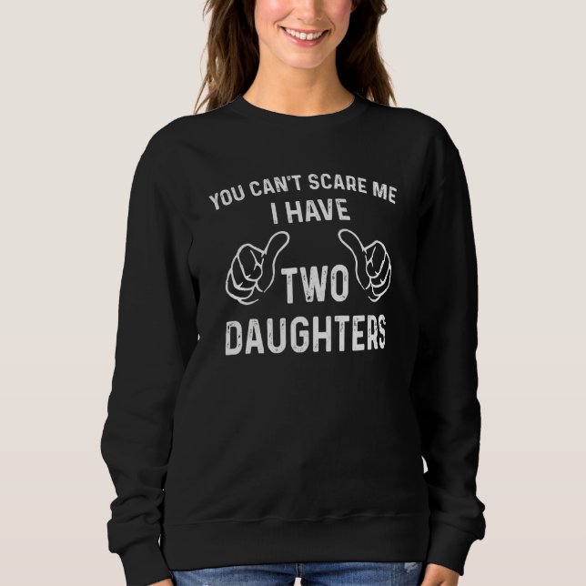 You Can't Scare Me I Have Two Daughters  Father's  Sweatshirt (Front)