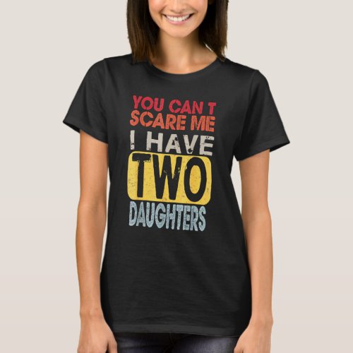 You Cant Scare Me I Have Two Daughters  Fathers  T_Shirt