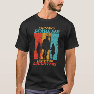 You Cant Scare Me I Have Two Daughters For Father T-Shirt