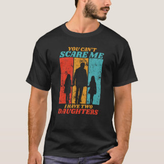You Cant Scare Me I Have Two Daughters For Father T-Shirt