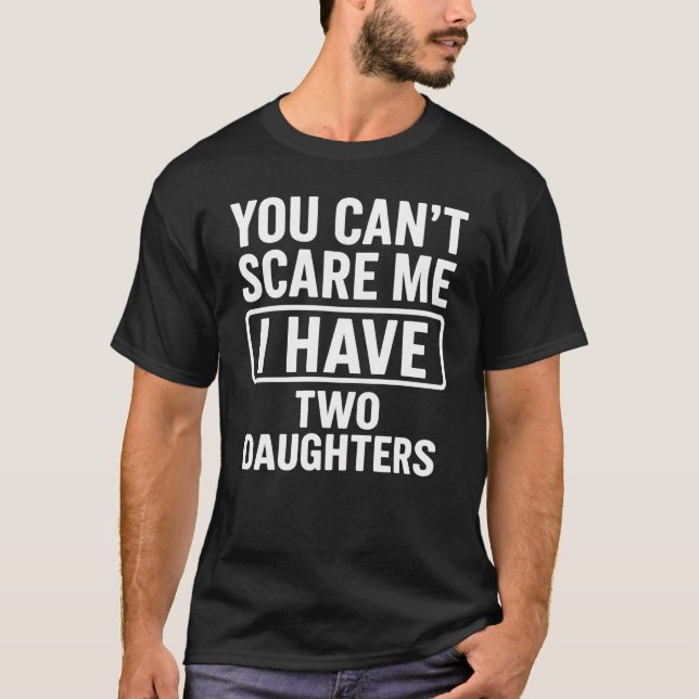 You Can't Scare Me I Have Two Daughters Funny Dad T-Shirt (Front)