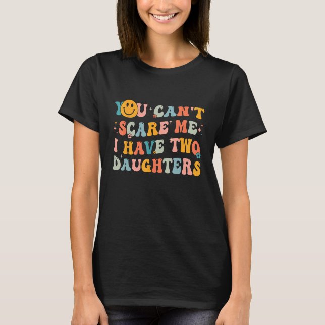 You Can't Scare Me I Have Two Daughters Funny Mom  T-Shirt (Front)