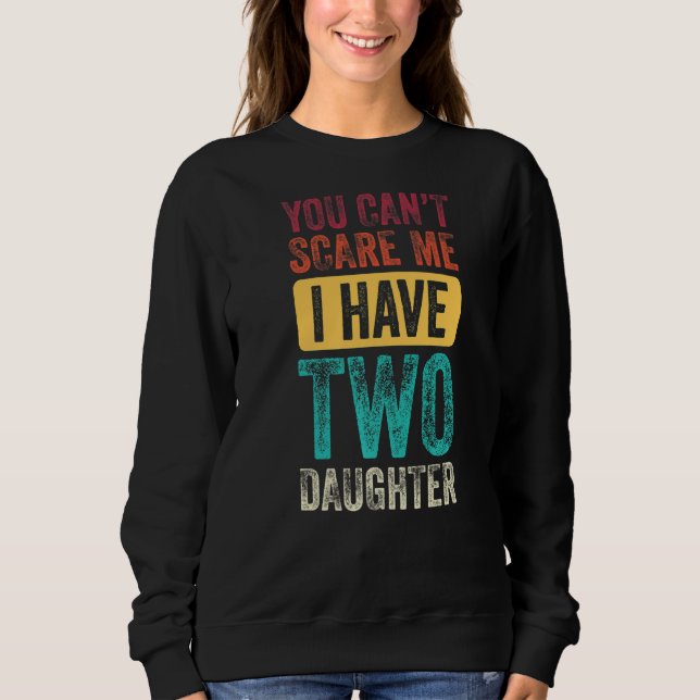 You Can't Scare Me I Have Two Daughters Men Women  Sweatshirt (Front)
