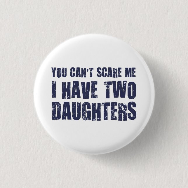 You Can't Scare Me I Have Two Daughters Pinback Button (Front)