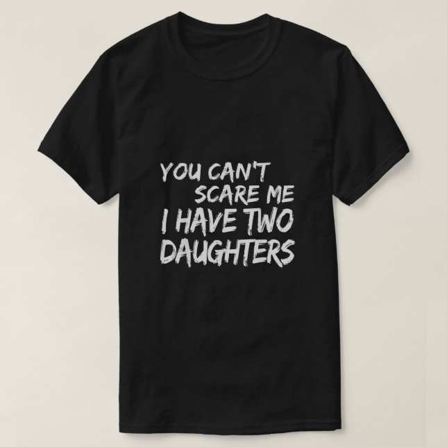 You Cant Scare Me I Have Two Daughters  T-Shirt (Design Front)