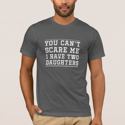 You Cant Scare Me I Have Two Daughters T_Shirt
