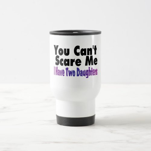 You Cant Scare Me I Have Two Daughters Travel Mug