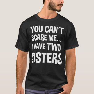 You Cant Scare Me I Have Two Sisters T-Shirt