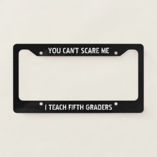 You Can't Scare Me, I Teach Fifth Graders License Plate Frame