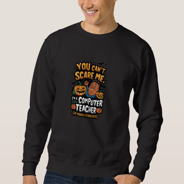 You Can't Scare Me I Teach Middle School Computers Sweatshirt (Front)