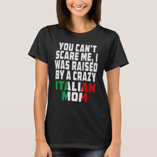 You Cant Scare Me I Was Raised By A Crazy Italian T-Shirt