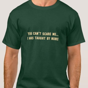 You Can't Scare Me...i Was Taught By Nuns! Funny T-shirt by Zuphillious at Zazzle