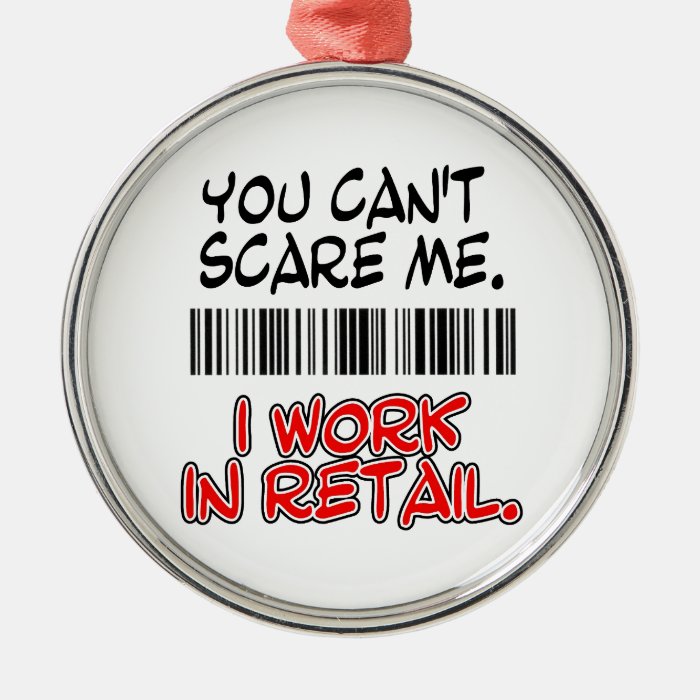 YOU CAN'T SCARE ME. I WORK IN RETAIL. CHRISTMAS TREE ORNAMENTS