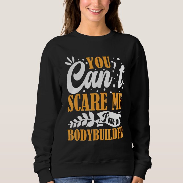 You Can't Scare Me I'm A Bodybuilder Funny Workout Sweatshirt (Front)