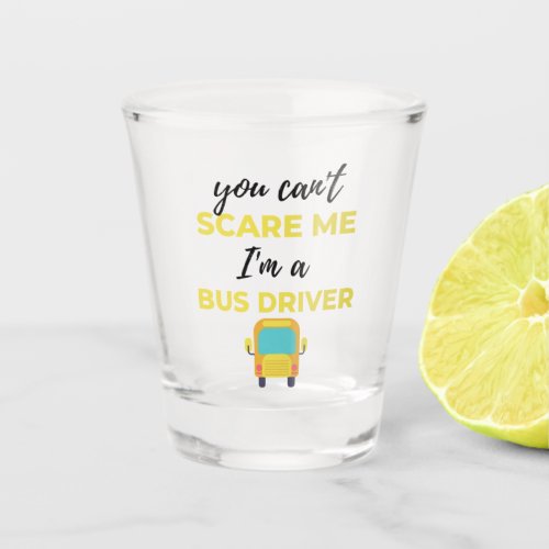 You Cant Scare Me Im A Bus Driver bl Shot Glass