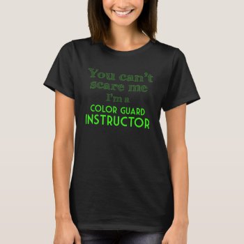 You Can't Scare Me I'm A Color Guard Instructor T-shirt by ColorguardCollection at Zazzle