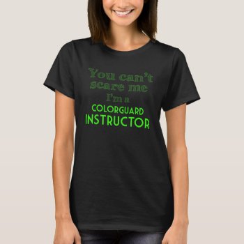 You Can't Scare Me I'm A Colorguard Instructor T-shirt by ColorguardCollection at Zazzle