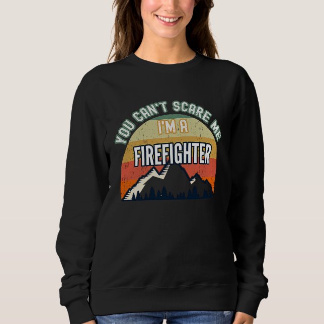 You Can't Scare Me I'm A Firefighter Sweatshirt (Front)