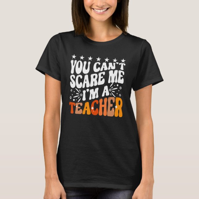 You Can't Scare Me I'm A School Teacher Appreciati T-Shirt (Front)