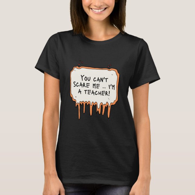 You Can't Scare Me...I'm A Teacher! T-Shirt (Front)