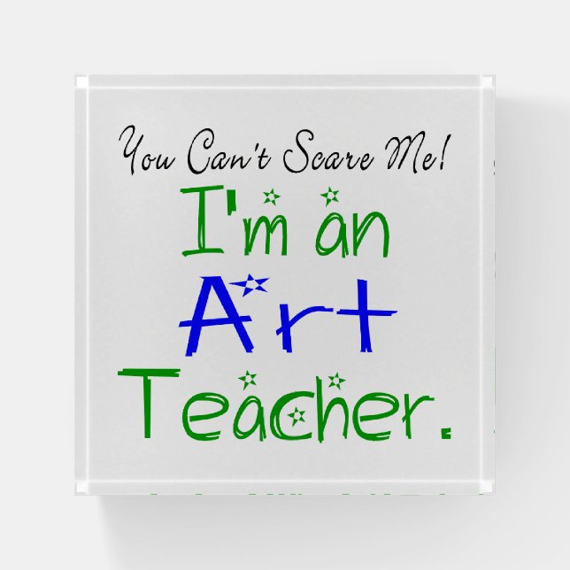 You Can't Scare Me I'm an Art Teacher Funny School Paperweight (Front)