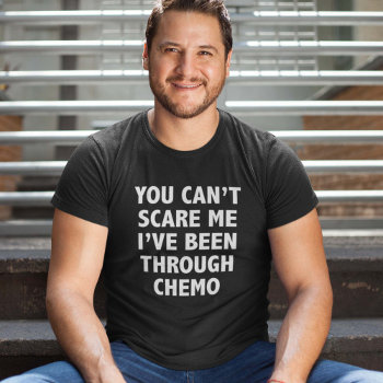 You Can't Scare Me I've Been Through Chemo T-shirt by finestshirts at Zazzle