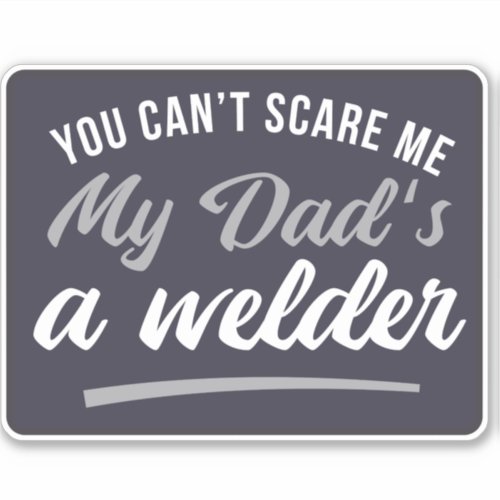 YOU CANT SCARE ME MY DADS A WELDER  STICKER