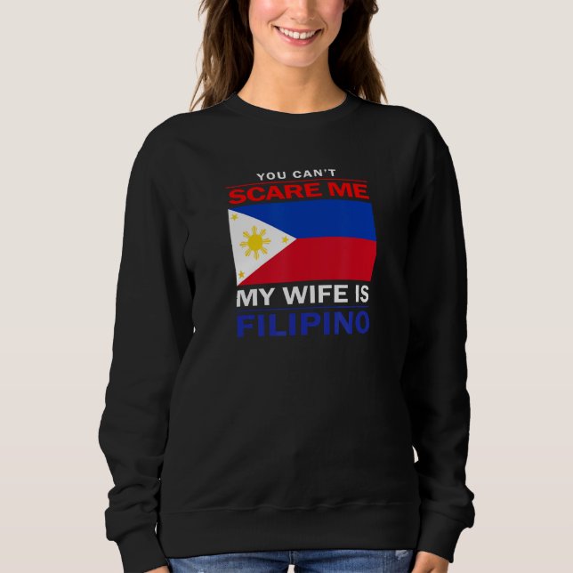 You Can't Scare Me My Wife Is Filipino - Funny Hus Sweatshirt (Front)