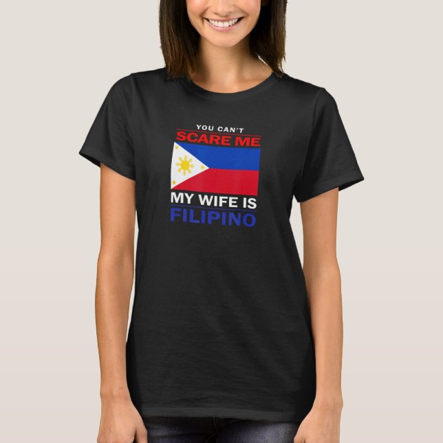 You Can't Scare Me My Wife Is Filipino - Funny Hus T-Shirt (Front)