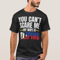 YOU CAN'T SCARE ME MY WIFE IS FILIPINO T-Shirt