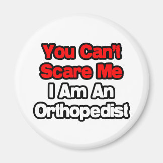 You Can't Scare Me...Orthopedist Magnet