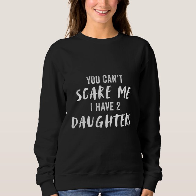 You Can't Scare My I Have 2 Daughters Sweatshirt (Front)