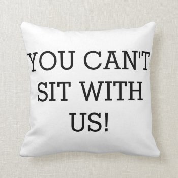 You Can't Sit With Us!! Decor Throw Pillow by Botuqueandco at Zazzle