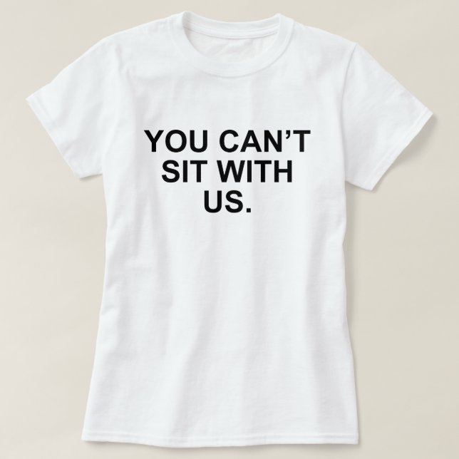 YOU CAN'T SIT WITH US MEAN GIRL T-Shirt (Design Front)