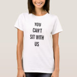 You Can&#39;t Sit With Us T-shirt at Zazzle