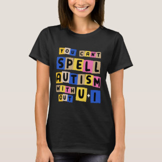 You Can't Spell Autism Without U + I Awareness T-Shirt