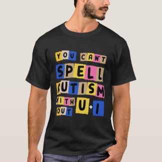 You Can't Spell Autism Without U + I Awareness T-Shirt