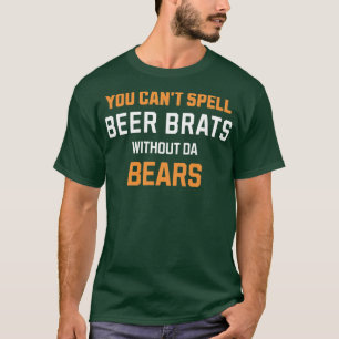 You cant spell BEER BRATS without da BEARS T-Shirt