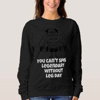 You Can't Spell Legendary Without Leg Day Leg Work Sweatshirt