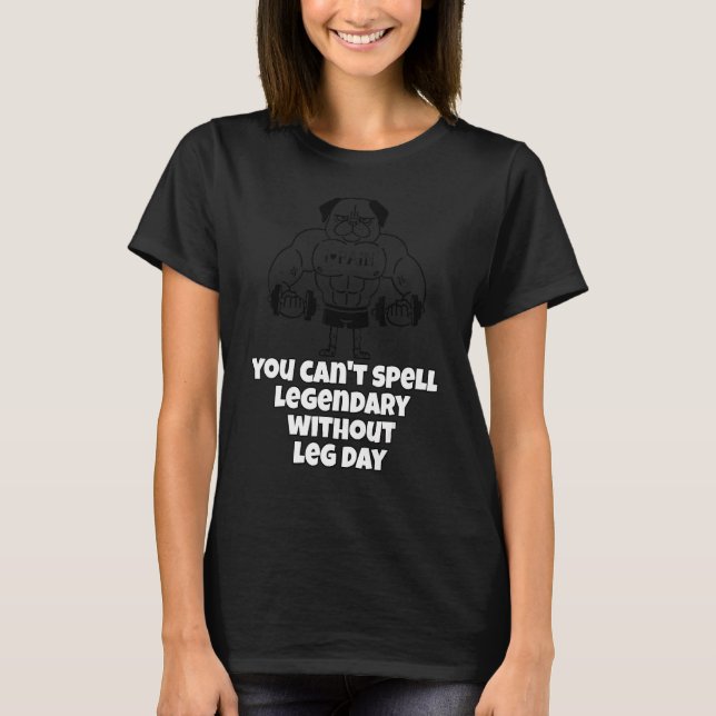 You Can't Spell Legendary Without Leg Day Leg Work T-Shirt (Front)