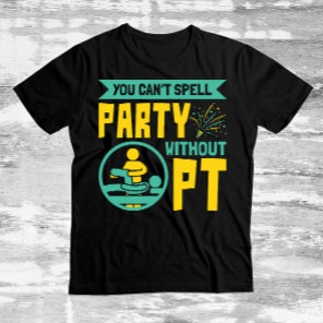 You Can't Spell Party Without PT Physical Therapy T-Shirt