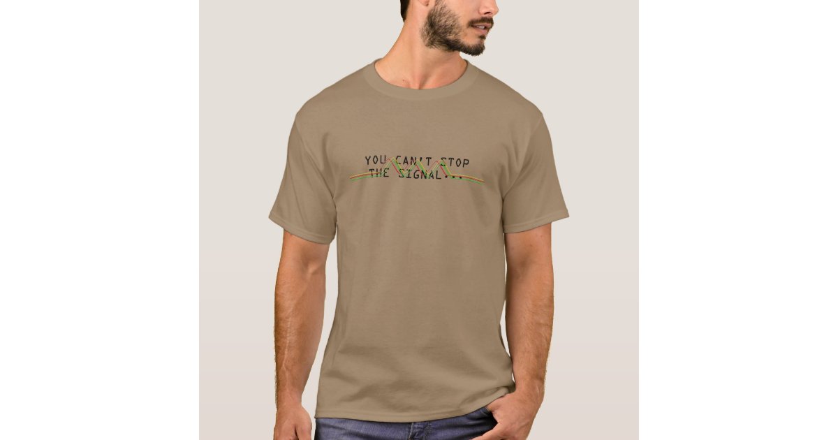 You Can T Stop The Signal T Shirt Zazzle